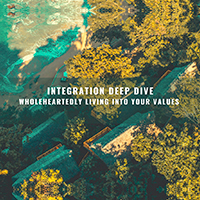 Integration Deep Dive-Wholeheartedly Living into Your Values