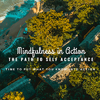 Mindfulness In Action: The Path to Self Acceptance
